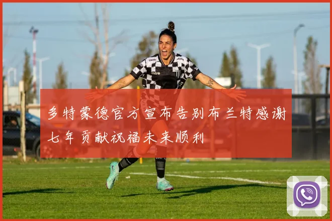 多特蒙德官方宣布告别布兰特感谢七年贡献祝福未来顺利