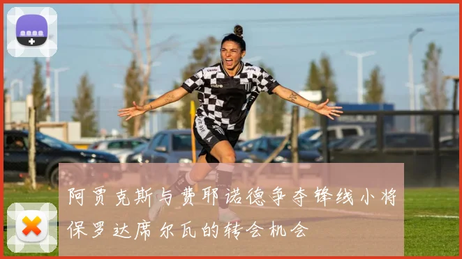阿贾克斯与费耶诺德争夺锋线小将保罗达席尔瓦的转会机会