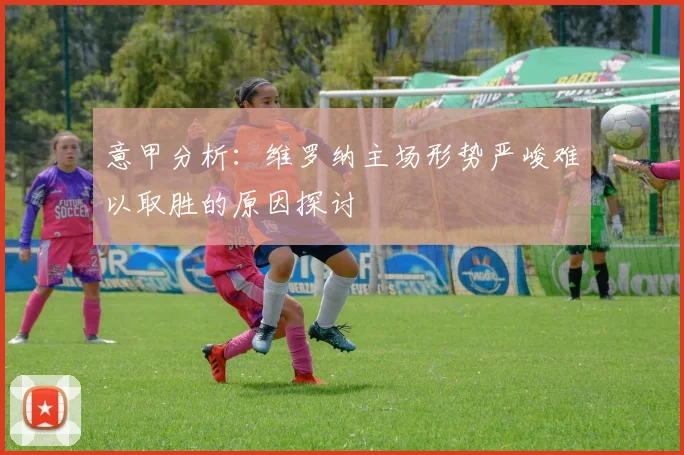意甲分析：维罗纳主场形势严峻难以取胜的原因探讨